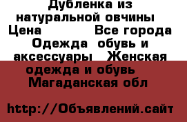 Дубленка из натуральной овчины › Цена ­ 8 000 - Все города Одежда, обувь и аксессуары » Женская одежда и обувь   . Магаданская обл.